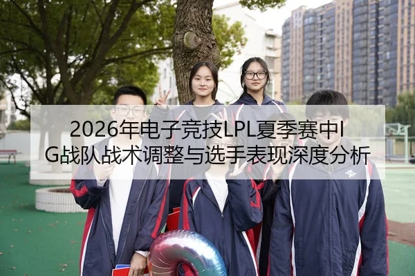 2026年电子竞技LPL夏季赛中IG战队战术调整与选手表现深度分析