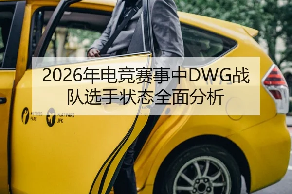 2026年电竞赛事中DWG战队选手状态全面分析