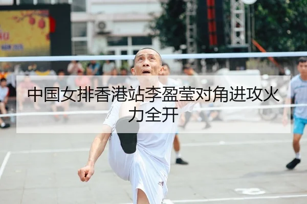 中国女排香港站李盈莹对角进攻火力全开